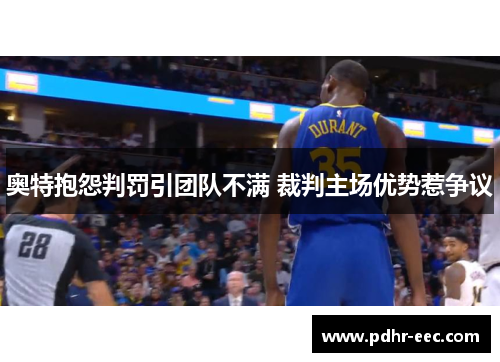 奥特抱怨判罚引团队不满 裁判主场优势惹争议